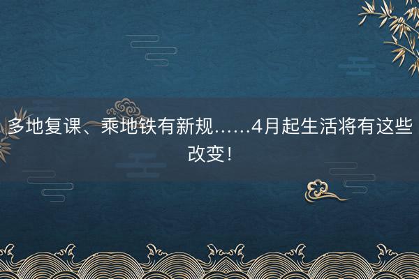 多地复课、乘地铁有新规……4月起生活将有这些改变！
