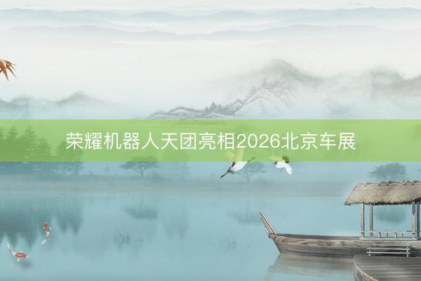 荣耀机器人天团亮相2026北京车展