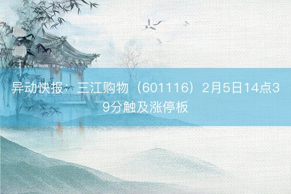 异动快报：三江购物（601116）2月5日14点39分触及涨停板