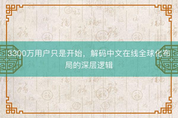 3300万用户只是开始，解码中文在线全球化布局的深层逻辑