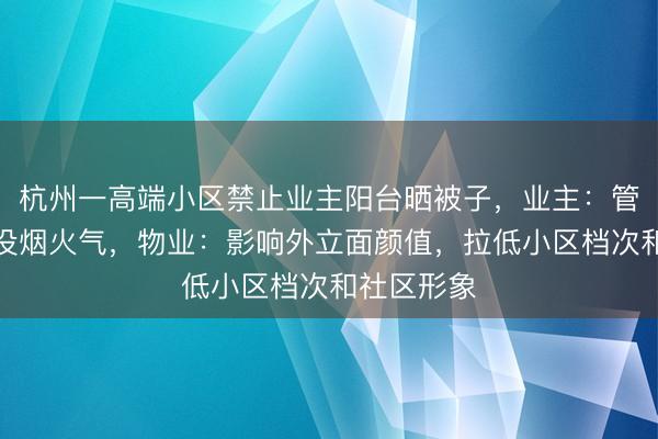 杭州一高端小区禁止业主阳台晒被子，业主：管得太宽，没烟火气，物业：影响外立面颜值，拉低小区档次和社区形象