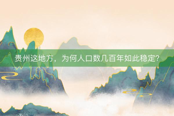 贵州这地方，为何人口数几百年如此稳定？