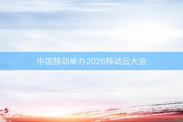 中国移动举办2026移动云大会