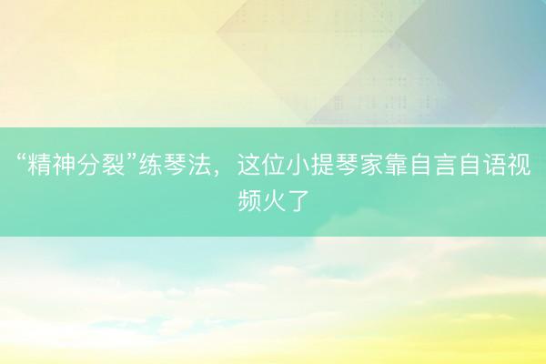 “精神分裂”练琴法，这位小提琴家靠自言自语视频火了