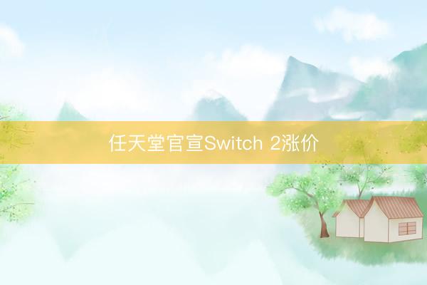 任天堂官宣Switch 2涨价