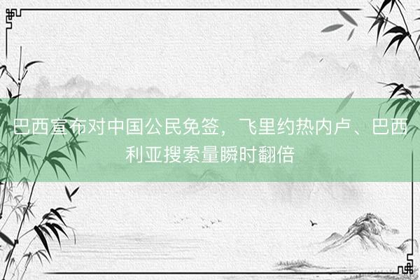 巴西宣布对中国公民免签，飞里约热内卢、巴西利亚搜索量瞬时翻倍