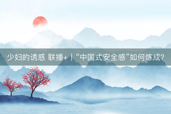 少妇的诱惑 联播+｜“中国式安全感”如何炼成？
