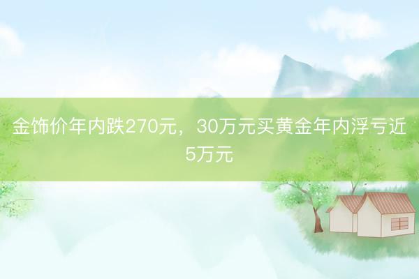 金饰价年内跌270元，30万元买黄金年内浮亏近5万元