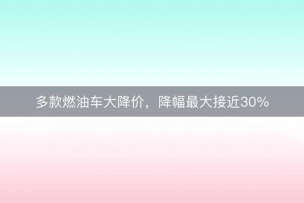 多款燃油车大降价，降幅最大接近30%