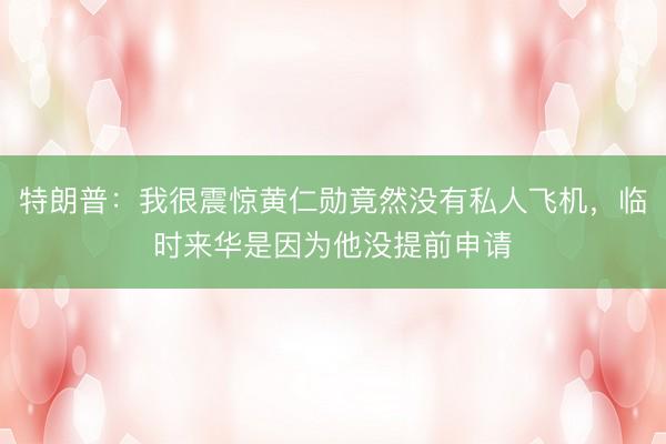 特朗普：我很震惊黄仁勋竟然没有私人飞机，临时来华是因为他没提前申请