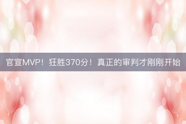 官宣MVP！狂胜370分！真正的审判才刚刚开始