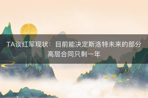 TA谈红军现状：目前能决定斯洛特未来的部分高层合同只剩一年