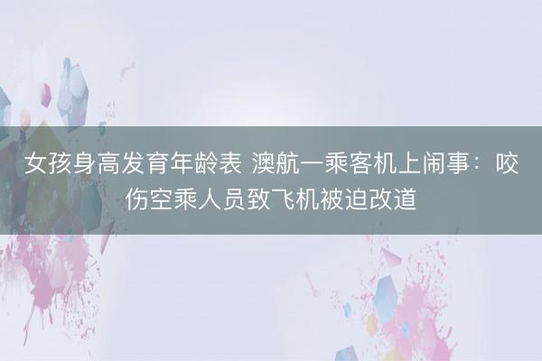 女孩身高发育年龄表 澳航一乘客机上闹事:咬伤空乘人员致飞机被迫改道