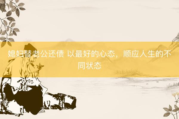 媳妇替老公还债 以最好的心态，顺应人生的不同状态