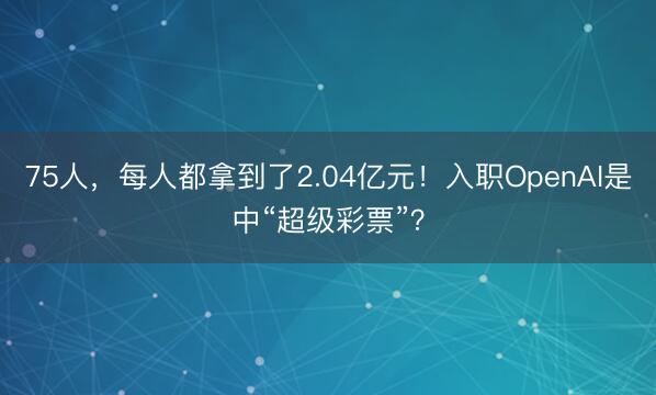75人，每人都拿到了2.04亿元！入职OpenAI是中“超级彩票”？