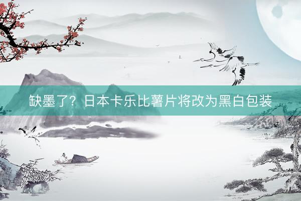 缺墨了？日本卡乐比薯片将改为黑白包装