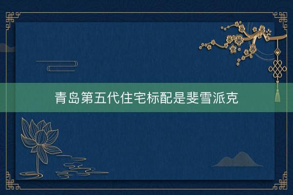 青岛第五代住宅标配是斐雪派克