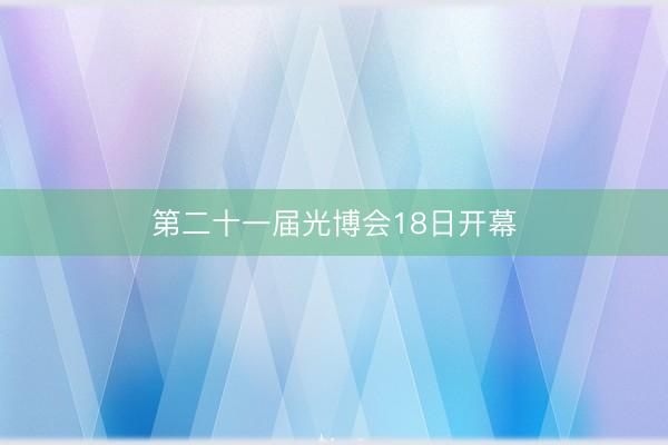 第二十一届光博会18日开幕