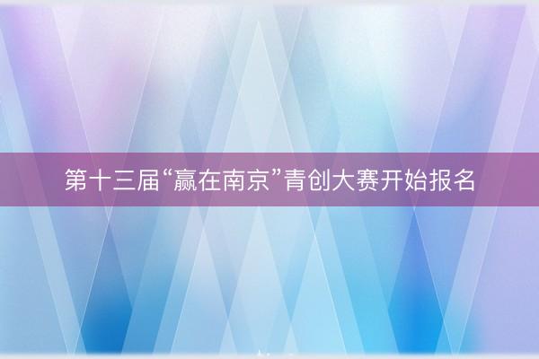 第十三届“赢在南京”青创大赛开始报名