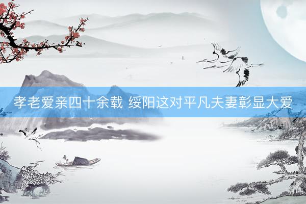 孝老爱亲四十余载 绥阳这对平凡夫妻彰显大爱