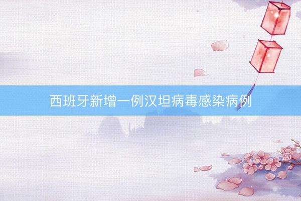 西班牙新增一例汉坦病毒感染病例