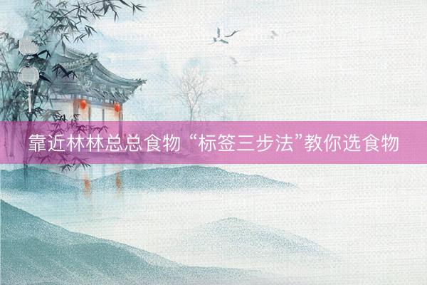 靠近林林总总食物 “标签三步法”教你选食物