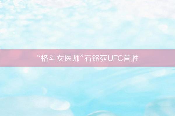 “格斗女医师”石铭获UFC首胜
