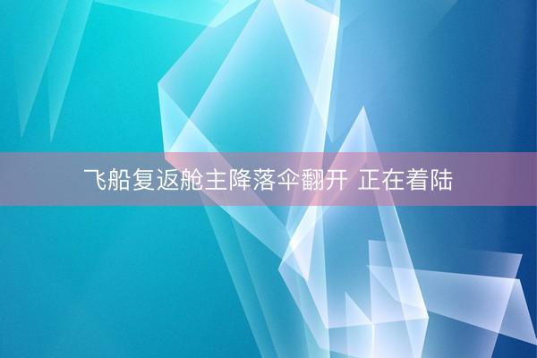 飞船复返舱主降落伞翻开 正在着陆