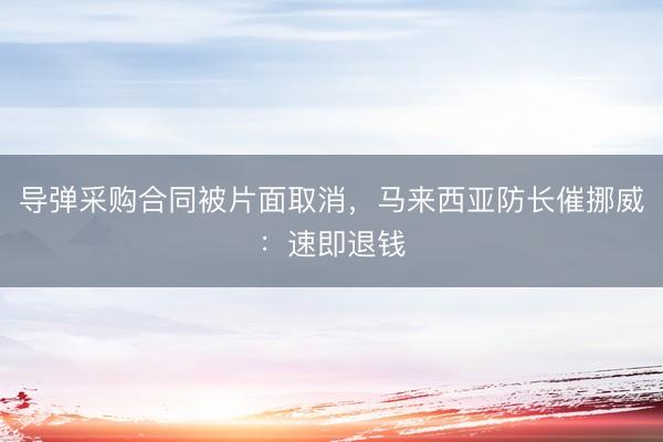 导弹采购合同被片面取消，马来西亚防长催挪威：速即退钱
