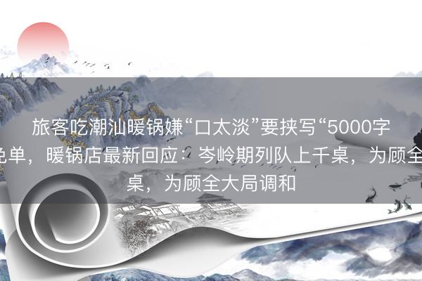 旅客吃潮汕暖锅嫌“口太淡”要挟写“5000字差评”要免单，暖锅店最新回应：岑岭期列队上千桌，为顾全大局调和