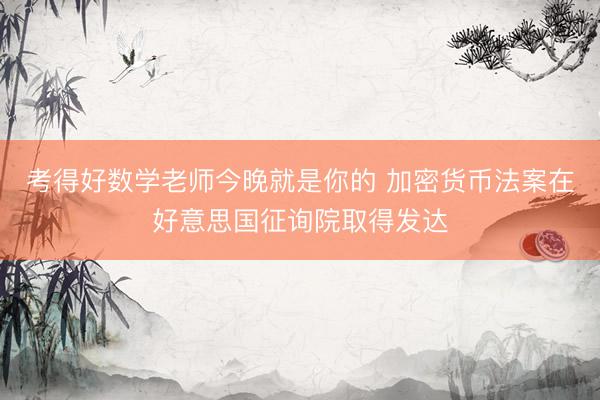 考得好数学老师今晚就是你的 加密货币法案在好意思国征询院取得发达