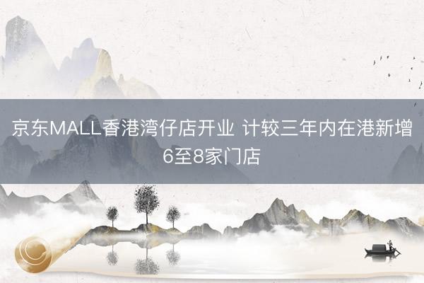 京东MALL香港湾仔店开业 计较三年内在港新增6至8家门店
