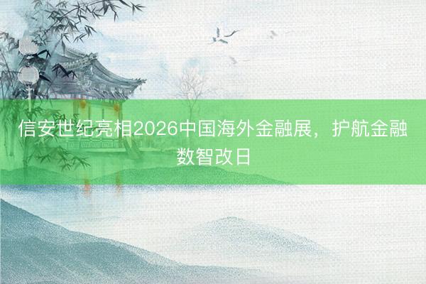 信安世纪亮相2026中国海外金融展，护航金融数智改日