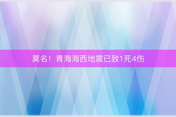 莫名！青海海西地震已致1死4伤
