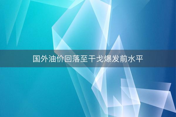 国外油价回落至干戈爆发前水平