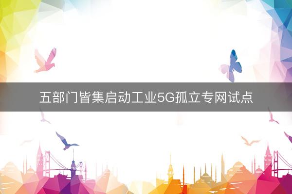 五部门皆集启动工业5G孤立专网试点