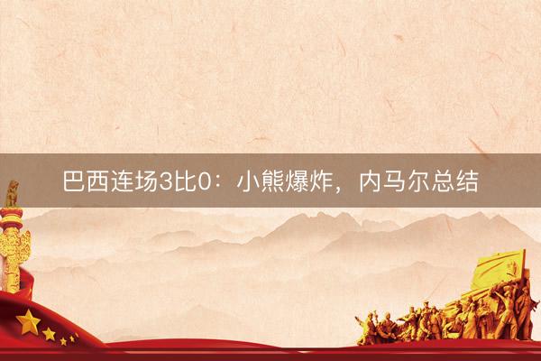 巴西连场3比0：小熊爆炸，内马尔总结